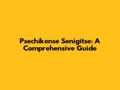 Psechikense Senigitse: A Comprehensive Guide
