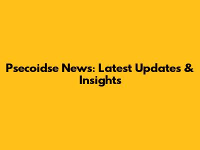 Psecoidse News: Latest Updates & Insights