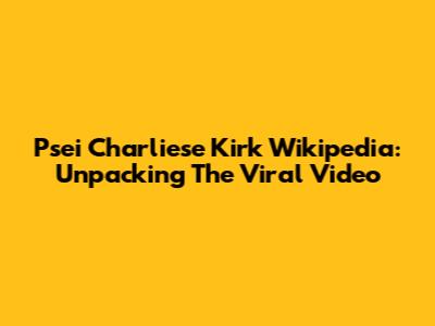 Psei Charliese Kirk Wikipedia: Unpacking The Viral Video