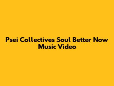 Psei Collective's 'Soul Better Now' Music Video
