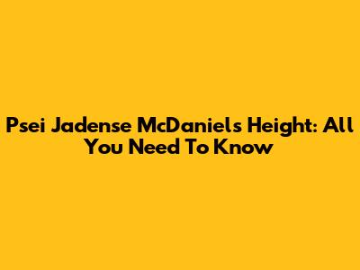 Psei Jadense McDaniel's Height: All You Need To Know