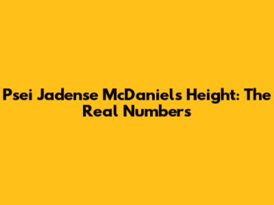 Psei Jadense McDaniel's Height: The Real Numbers