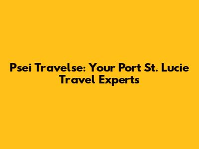 Psei Travelse: Your Port St. Lucie Travel Experts
