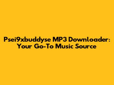 Psei9xbuddyse MP3 Downloader: Your Go-To Music Source