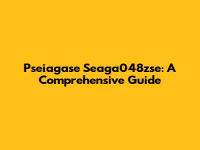 Pseiagase Seaga048zse: A Comprehensive Guide