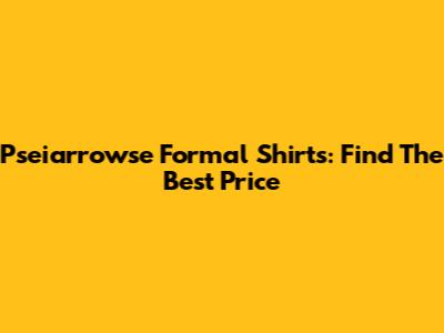 Pseiarrowse Formal Shirts: Find The Best Price