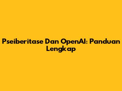 Pseiberitase Dan OpenAI: Panduan Lengkap