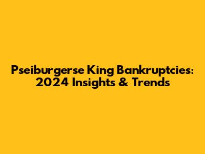 Pseiburgerse King Bankruptcies: 2024 Insights & Trends