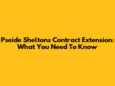 Pseide Shelton's Contract Extension: What You Need To Know