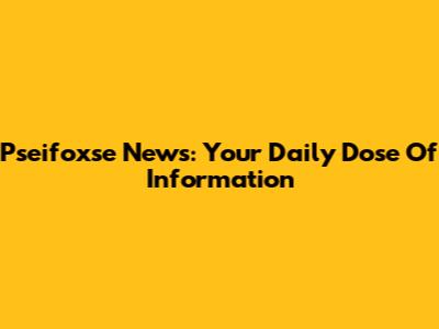Pseifoxse News: Your Daily Dose Of Information