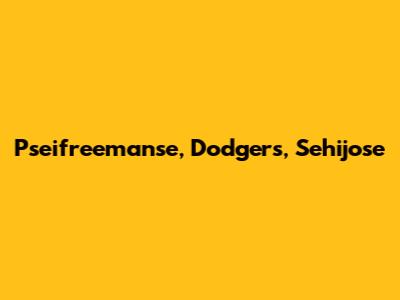 Pseifreemanse, Dodgers, Sehijose