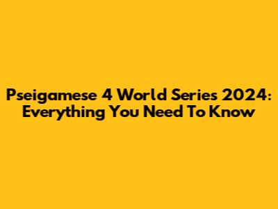 Pseigamese 4 World Series 2024: Everything You Need To Know