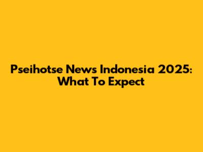 Pseihotse News Indonesia 2025: What To Expect