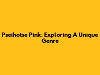 Pseihotse Pink: Exploring A Unique Genre