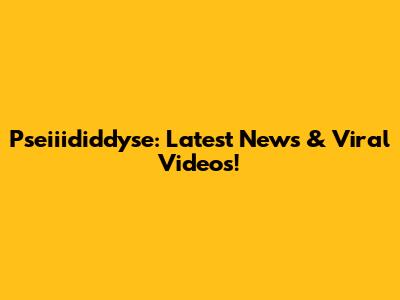 Pseiiididdyse: Latest News & Viral Videos!