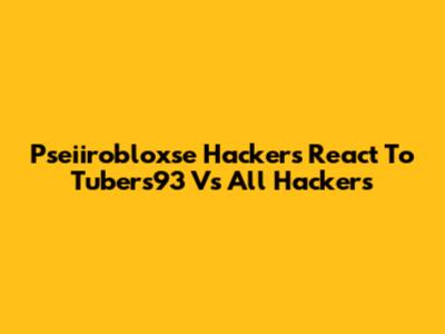 Pseiirobloxse Hackers React To Tubers93 Vs All Hackers