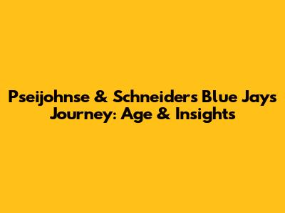 Pseijohnse & Schneider's Blue Jays Journey: Age & Insights