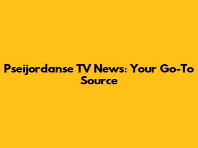 Pseijordanse TV News: Your Go-To Source