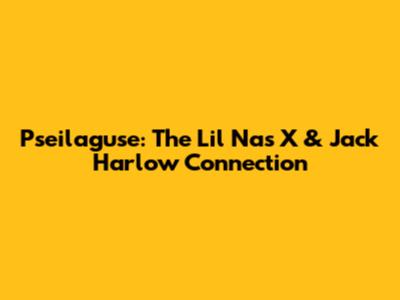 Pseilaguse: The Lil Nas X & Jack Harlow Connection