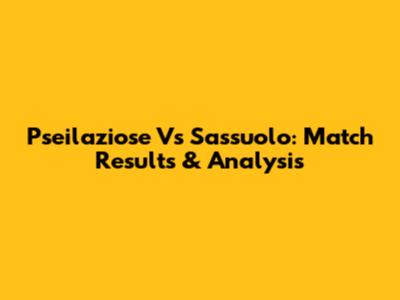 Pseilaziose Vs Sassuolo: Match Results & Analysis