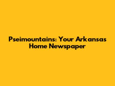 Pseimountains: Your Arkansas Home Newspaper