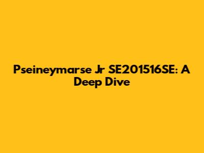 Pseineymarse Jr SE201516SE: A Deep Dive
