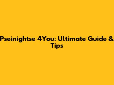 Pseinightse 4You: Ultimate Guide & Tips