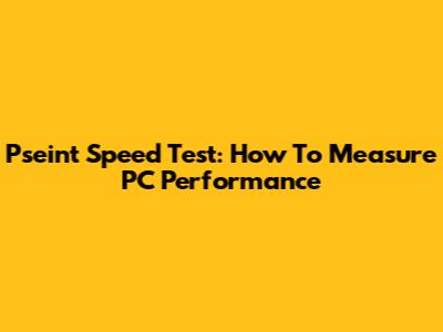 Pseint Speed Test: How To Measure PC Performance