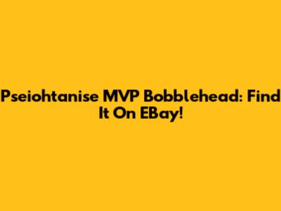 Pseiohtanise MVP Bobblehead: Find It On EBay!