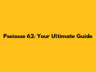Pseiosse 62: Your Ultimate Guide