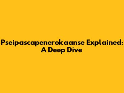 Pseipascapenerokaanse Explained: A Deep Dive