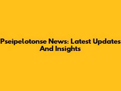 Pseipelotonse News: Latest Updates And Insights