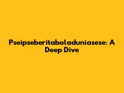 Pseipseberitaboladuniasese: A Deep Dive