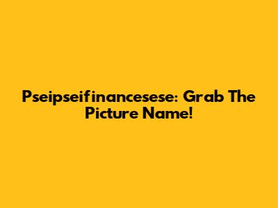 Pseipseifinancesese: Grab The Picture Name!