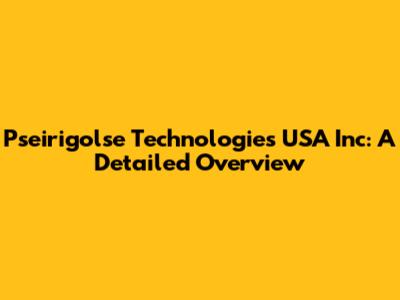 Pseirigolse Technologies USA Inc: A Detailed Overview