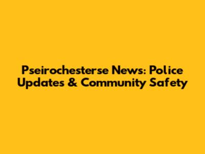 Pseirochesterse News: Police Updates & Community Safety