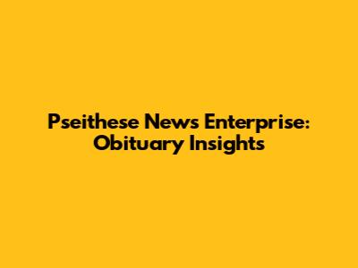 Pseithese News Enterprise: Obituary Insights
