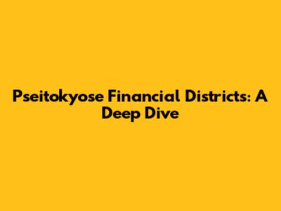 Pseitokyose Financial Districts: A Deep Dive