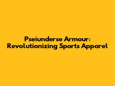 Pseiunderse Armour: Revolutionizing Sports Apparel