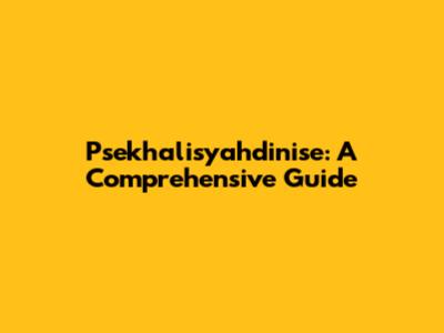 Psekhalisyahdinise: A Comprehensive Guide