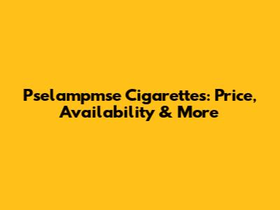 Pselampmse Cigarettes: Price, Availability & More