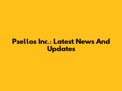 Psellos Inc.: Latest News And Updates