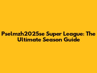 Pselmzh2025se Super League: The Ultimate Season Guide