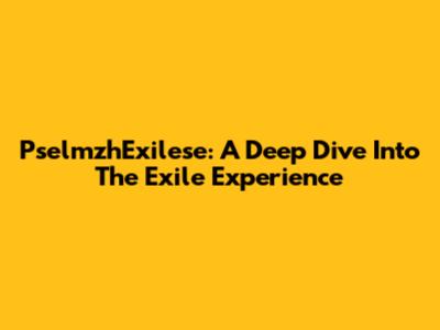 PselmzhExilese: A Deep Dive Into The Exile Experience