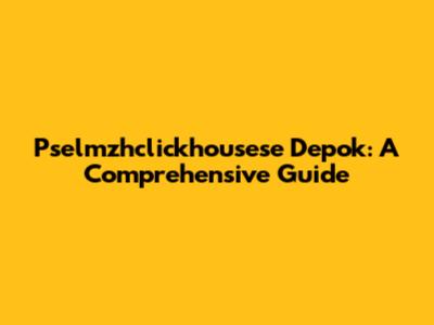 Pselmzhclickhousese Depok: A Comprehensive Guide