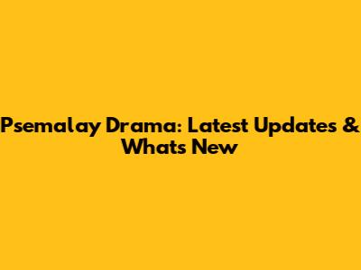 Psemalay Drama: Latest Updates & What's New