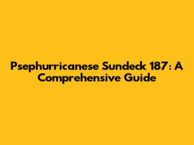 Psephurricanese Sundeck 187: A Comprehensive Guide