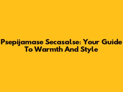 Psepijamase Secasalse: Your Guide To Warmth And Style