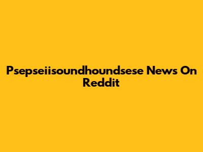Psepseiisoundhoundsese News On Reddit