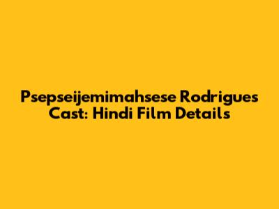 Psepseijemimahsese Rodrigues Cast: Hindi Film Details